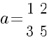 a=matrix{2}{2}{1 2 3 5}