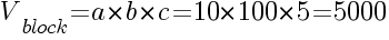 V_block=a*b*c=10*100*5=5000