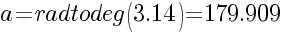 a=radtodeg(3.14)=179.909