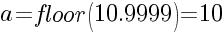 a=floor(10.9999)=10