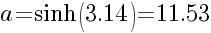 a=sinh(3.14)=11.53