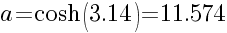 a=cosh(3.14)=11.574